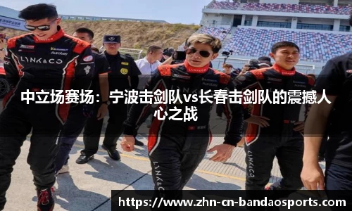 中立场赛场：宁波击剑队vs长春击剑队的震撼人心之战