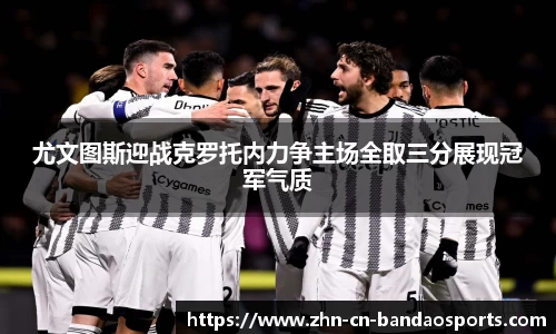 尤文图斯迎战克罗托内力争主场全取三分展现冠军气质